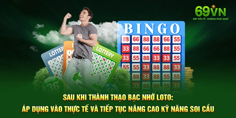 Sau khi thành thạo Bạc Nhớ Loto: Áp dụng vào thực tế và tiếp tục nâng cao kỹ năng soi cầu.