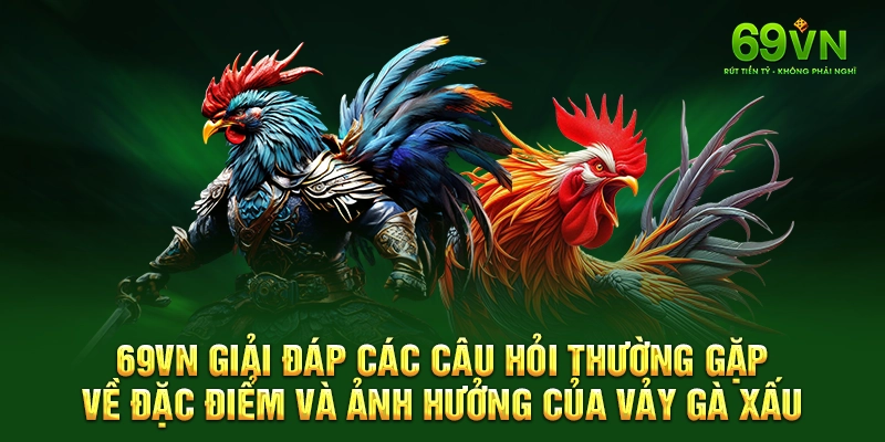 69VN giải đáp các câu hỏi thường gặp về đặc điểm và ảnh hưởng của vảy gà xấu.