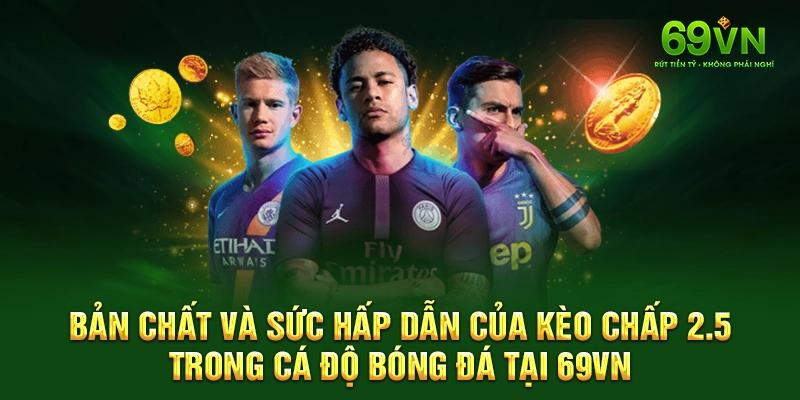 Bản chất và sức hấp dẫn của kèo chấp 2.5 trong cá độ bóng đá tại 69VN.