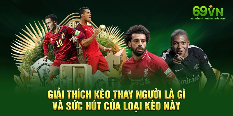 Giải thích kèo thay người là gì và sức hút của loại kèo này.