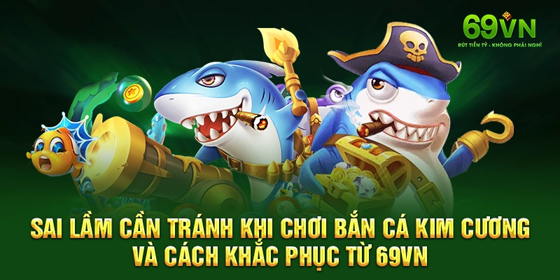 Sai lầm cần tránh khi chơi bắn cá kim cương và cách khắc phục từ 69VN.