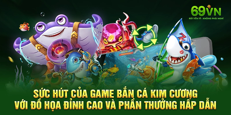 Sức hút của game bắn cá kim cương với đồ họa đỉnh cao và phần thưởng hấp dẫn.