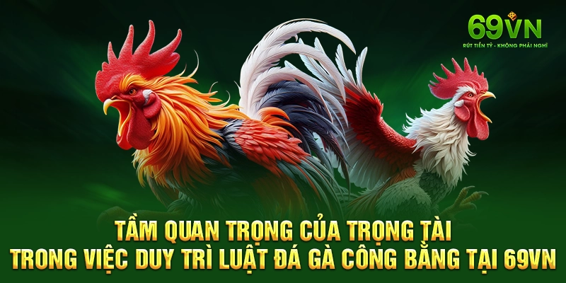 Tầm quan trọng của trọng tài trong việc duy trì luật đá gà công bằng tại 69VN.