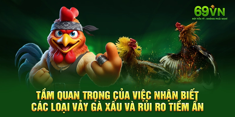 Tầm quan trọng của việc nhận biết các loại vảy gà xấu và rủi ro tiềm ẩn.